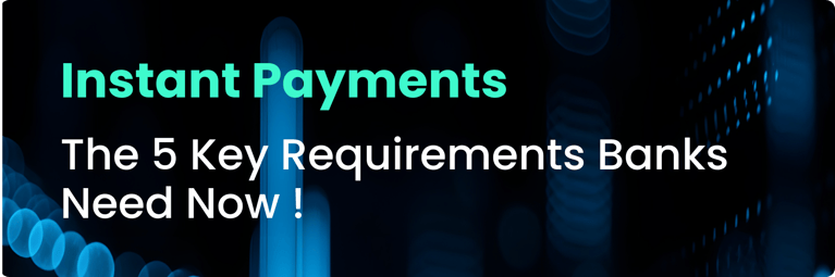 Instant Payments: The 5 Key Requirements Banks Need Now !
